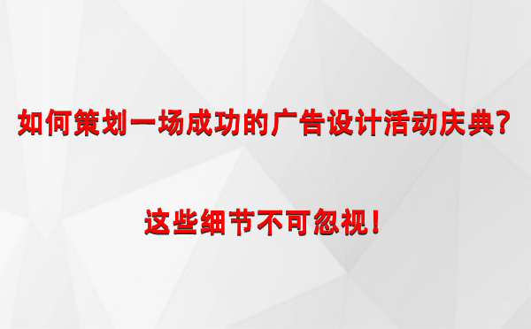 如何策划一场成功的独山子广告设计独山子活动庆典？这些细节不可忽视！