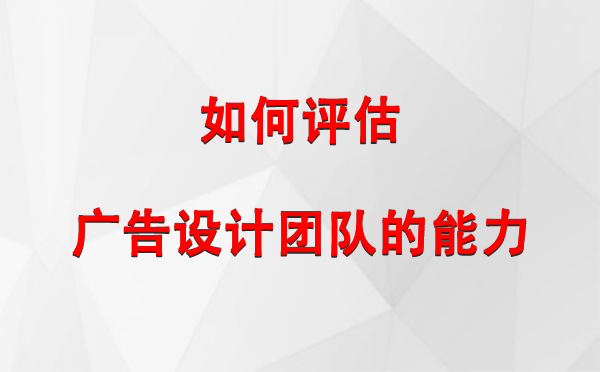 如何评估独山子广告设计团队的能力